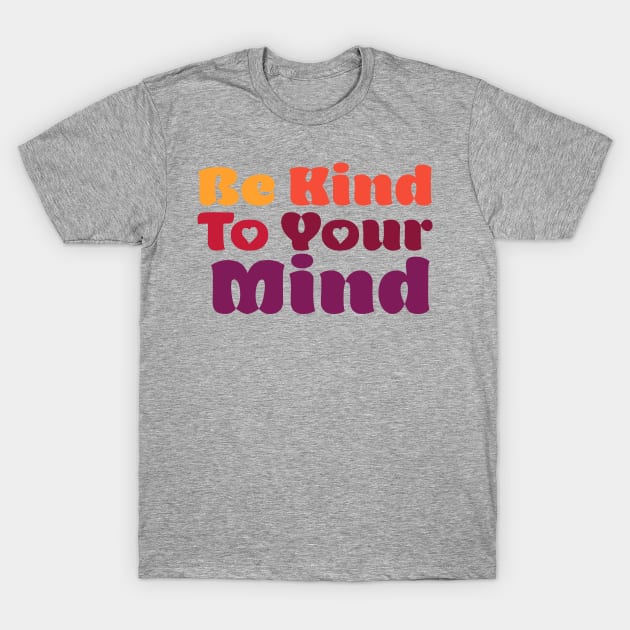 Be Kind To Your Mind T-Shirt by centeringmychi